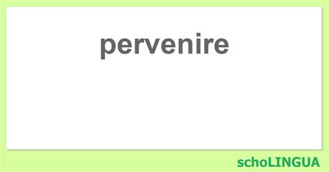 pervenire coniugazione.